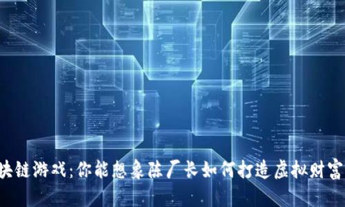 区块链游戏：你能想象陈厂长如何打造虚拟财富吗？