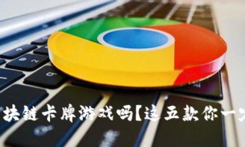 想玩国服区块链卡牌游戏吗？这五款你一定不能错过！