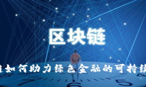 区块链如何助力绿色金融的可持续发展？