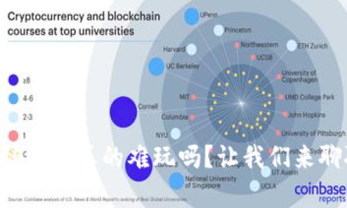 区块链游戏真的难玩吗？让我们来聊聊吧！