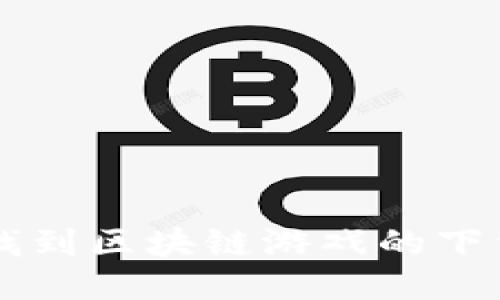 想知道哪里可以找到区块链游戏的下载链接？来看看吧！
