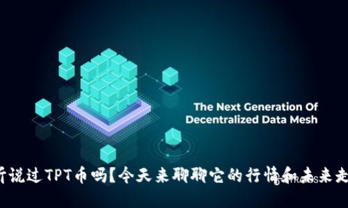 你听说过TPT币吗？今天来聊聊它的行情和未来走势！