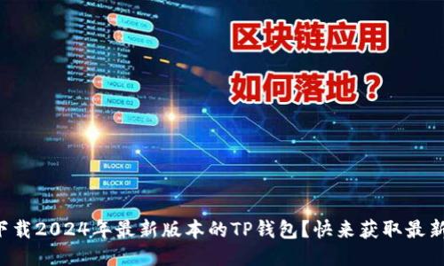 如何下载2024年最新版本的TP钱包？快来获取最新信息！