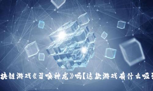 你听说过区块链游戏《召唤神龙》吗？这款游戏有什么吸引人的地方？
