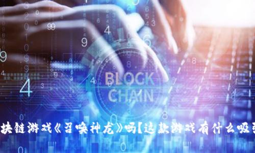 你听说过区块链游戏《召唤神龙》吗？这款游戏有什么吸引人的地方？
