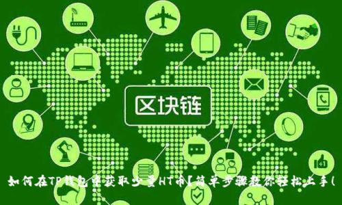 如何在TP钱包中获取少量HT币？简单步骤教你轻松上手！