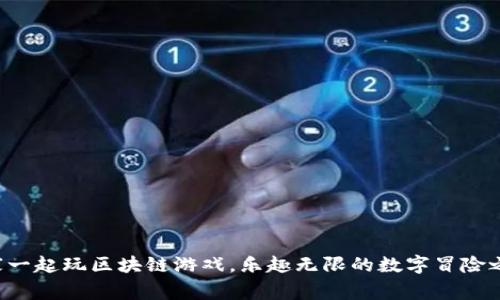 大家一起玩区块链游戏，乐趣无限的数字冒险之旅！