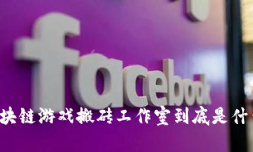 区块链游戏搬砖工作室到底是什么?