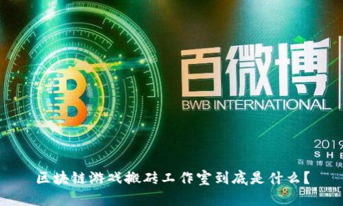 区块链游戏搬砖工作室到底是什么?