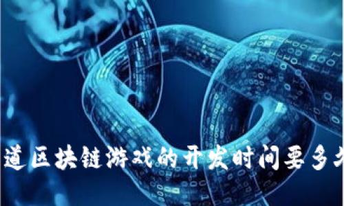 你知道区块链游戏的开发时间要多久吗？