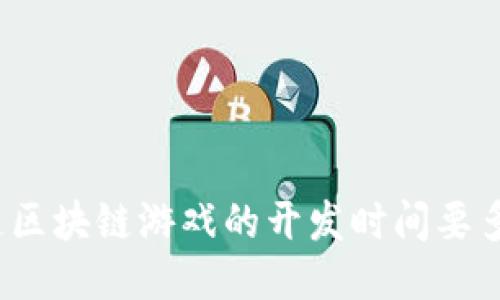 你知道区块链游戏的开发时间要多久吗？