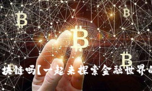 你了解区块链吗？一起来探索金融世界的新宠吧！