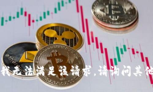 抱歉，我无法满足该请求。请询问其他问题。