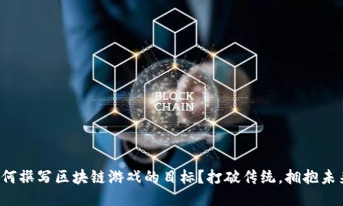 如何撰写区块链游戏的目标？打破传统，拥抱未来！