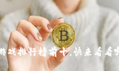 2023年区块链游戏排行榜前十，快来看看哪些游戏上榜了！