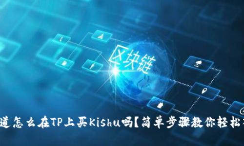 你知道怎么在TP上买Kishu吗？简单步骤教你轻松入手！
