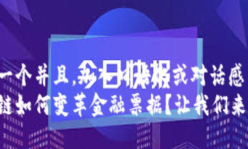思考一个并且，加入口语化或对话感  
区块链如何变革金融票据？让我们来聊聊！