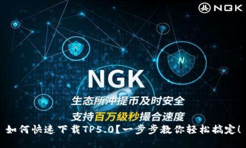 如何快速下载TP5.0？一步步教你轻松搞定！