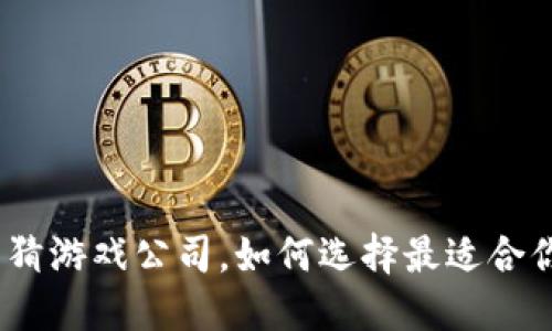 哈希区块链竞猜游戏公司，如何选择最适合你的游戏平台？