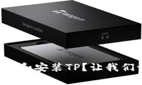 如何轻松下载和安装TP？让我们一步一步来！