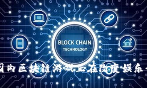 你知道吗？国内区块链游戏正在改变娱乐行业的面貌！