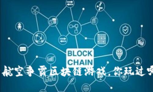 各种航空争霸区块链游戏，你玩过哪些？