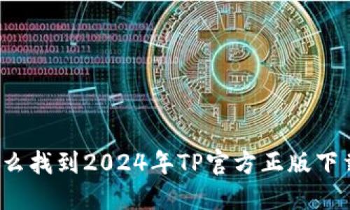 怎么找到2024年TP官方正版下载？