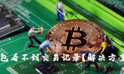 为什么我的TP钱包看不到交易记录？解决方案及常见问题解答