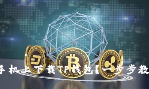 如何在安卓手机上下载TP钱包？一步步教你轻松搞定！