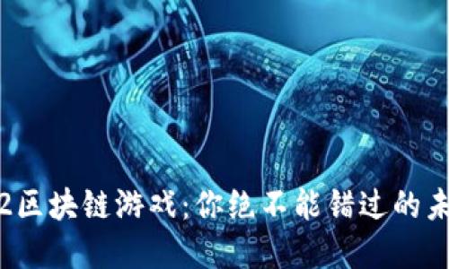 探索Layer 2区块链游戏：你绝不能错过的未来游戏体验！