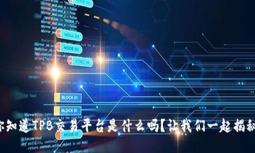 你知道TPB交易平台是什么吗？让我们一起揭秘！
