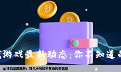 区块链赚钱游戏最新动态：你不知道的赚钱秘诀！