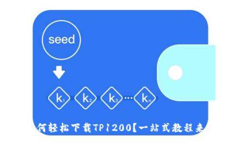 如何轻松下载TP1200？一站式教程来啦！