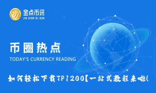 如何轻松下载TP1200？一站式教程来啦！