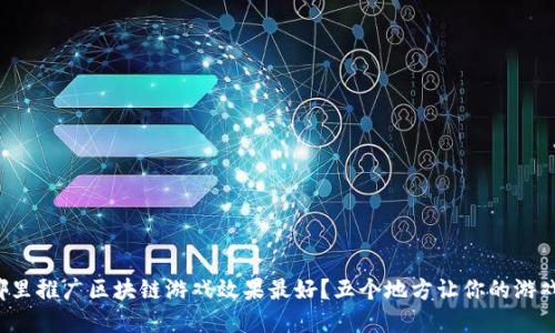 bias在哪里推广区块链游戏效果最好？五个地方让你的游戏火起来！