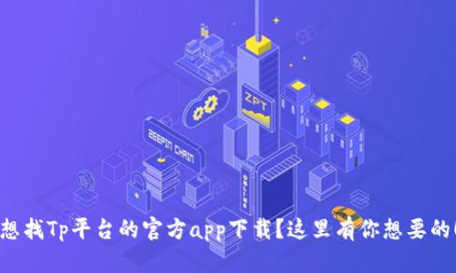 想找Tp平台的官方app下载？这里有你想要的！