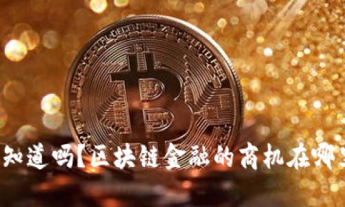 你知道吗？区块链金融的商机在哪里？