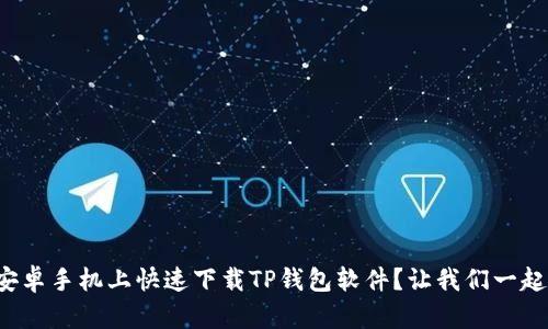 如何在安卓手机上快速下载TP钱包软件？让我们一起看看吧！