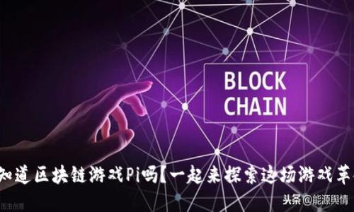 你知道区块链游戏Pi吗？一起来探索这场游戏革命！