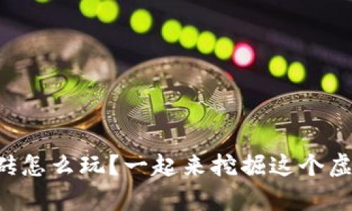 区块链游戏搬砖怎么玩？一起来挖掘这个虚拟财富的奥秘！