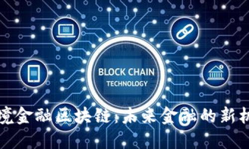 大庆市跨境金融区块链：未来金融的新机遇和挑战