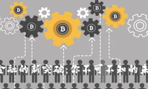 区块链金融的新突破：你不可不知的未来趋势！