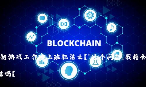 很高兴为你提供帮助！关于“在区块链游戏工作室上班犯法么？”这个问题，我将会为您进行详细的解答。以下是内容：

在区块链游戏工作室上班，真的犯法吗？