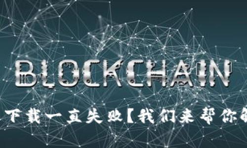 最新版TP钱包下载一直失败？我们来帮你解决这个烦恼！