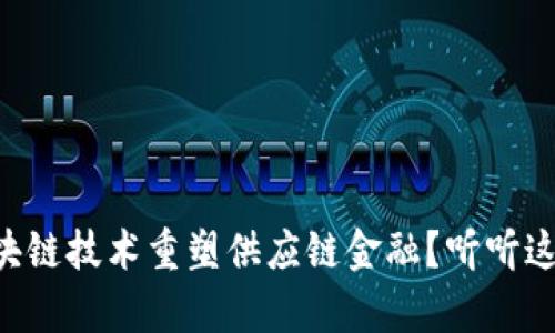 “如何通过区块链技术重塑供应链金融？听听这些真实案例！”
