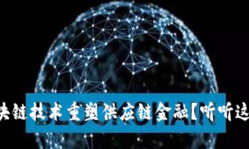 “如何通过区块链技术重塑供应链金融？听听这些真实案例！”