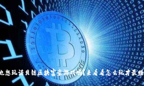你也想玩诺贝链区块富豪游戏吗？来看看怎么玩才最赚钱！