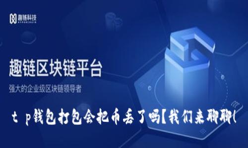 t p钱包打包会把币丢了吗？我们来聊聊！