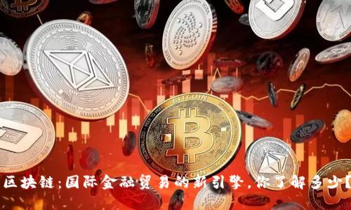 区块链：国际金融贸易的新引擎，你了解多少？