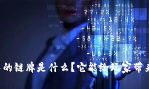 区块链游戏中的链牌是什么？它能给玩家带来什么新体验？
